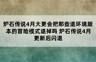 炉石传说4月大更会把那些退环境版本的冒险模式退掉吗 炉石传说4月更新后闪退